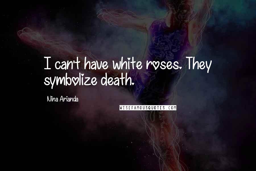 Nina Arianda Quotes: I can't have white roses. They symbolize death.