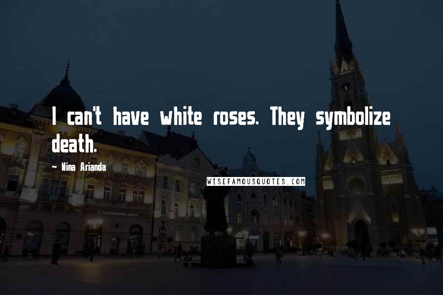 Nina Arianda Quotes: I can't have white roses. They symbolize death.