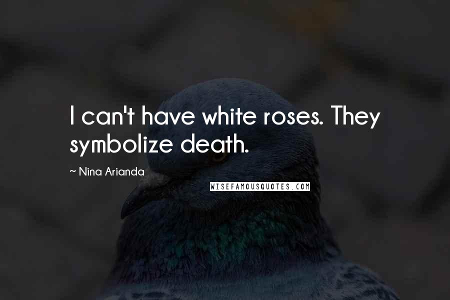 Nina Arianda Quotes: I can't have white roses. They symbolize death.