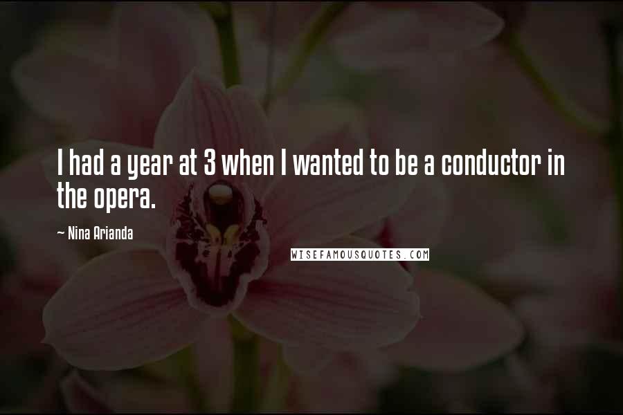 Nina Arianda Quotes: I had a year at 3 when I wanted to be a conductor in the opera.