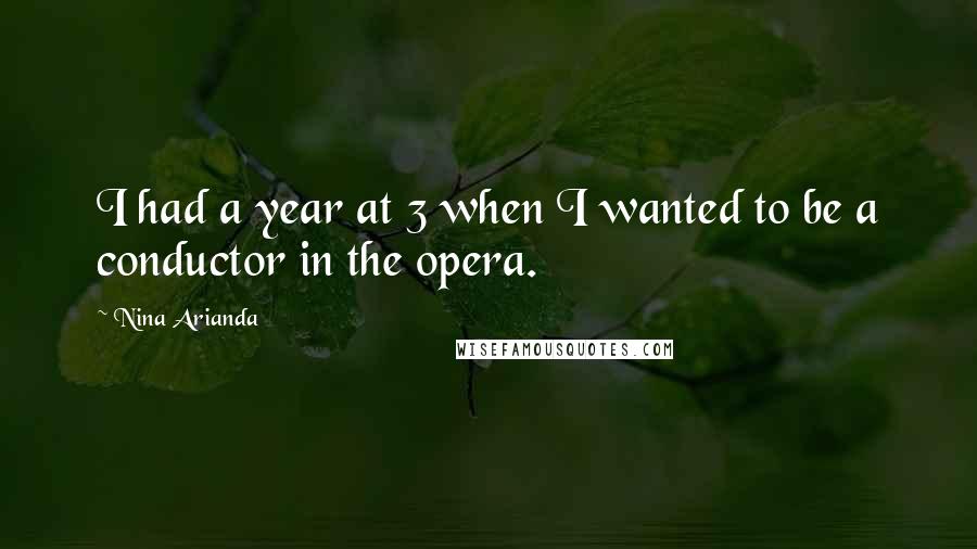 Nina Arianda Quotes: I had a year at 3 when I wanted to be a conductor in the opera.