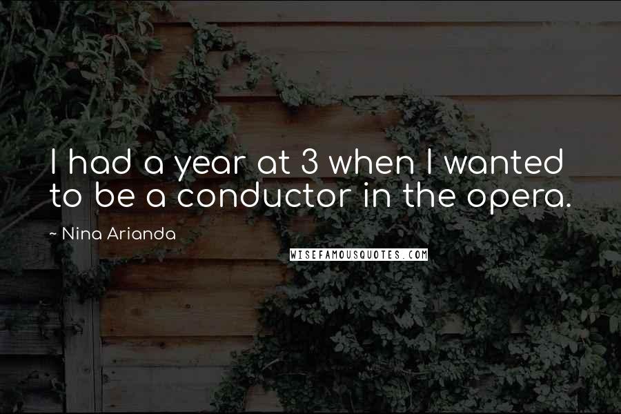 Nina Arianda Quotes: I had a year at 3 when I wanted to be a conductor in the opera.
