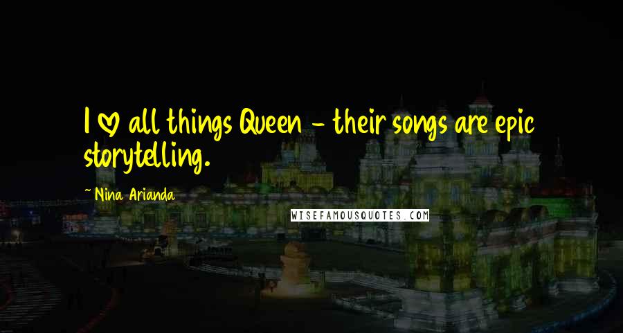 Nina Arianda Quotes: I love all things Queen - their songs are epic storytelling.