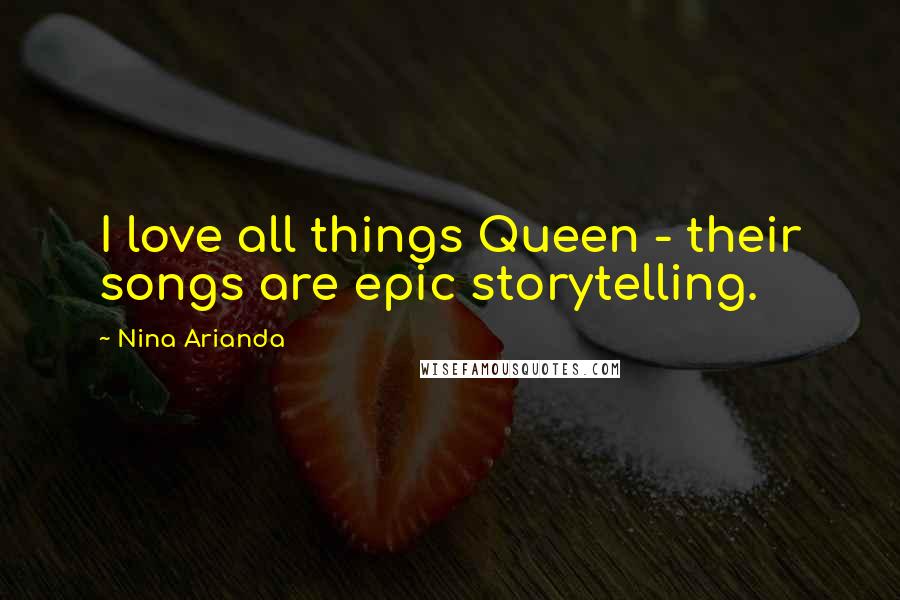 Nina Arianda Quotes: I love all things Queen - their songs are epic storytelling.