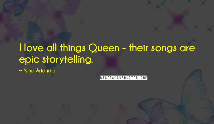 Nina Arianda Quotes: I love all things Queen - their songs are epic storytelling.