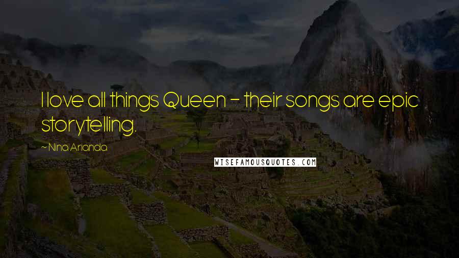 Nina Arianda Quotes: I love all things Queen - their songs are epic storytelling.