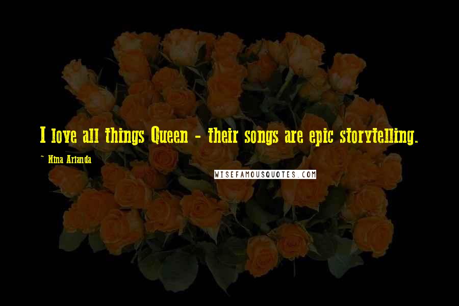 Nina Arianda Quotes: I love all things Queen - their songs are epic storytelling.