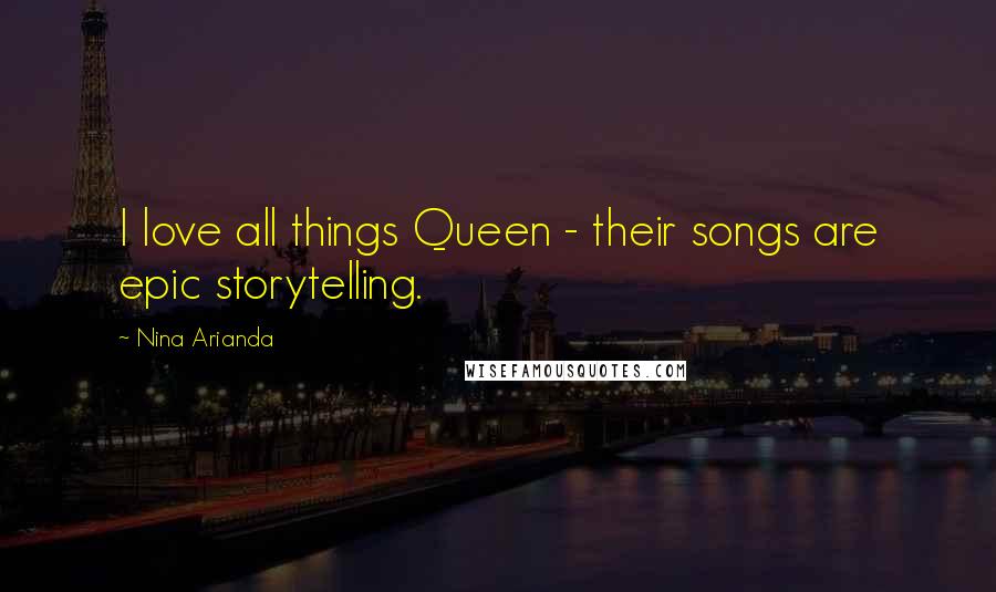 Nina Arianda Quotes: I love all things Queen - their songs are epic storytelling.