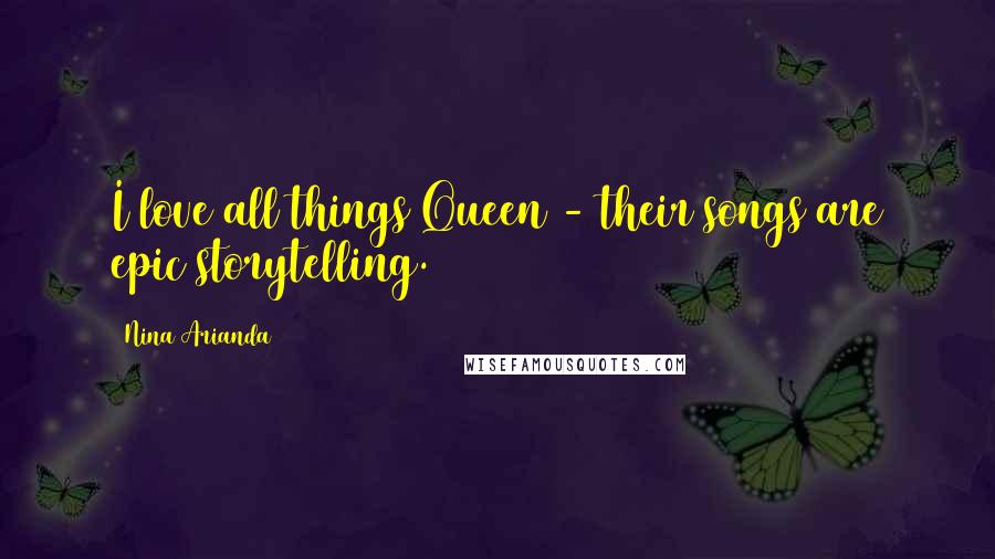 Nina Arianda Quotes: I love all things Queen - their songs are epic storytelling.
