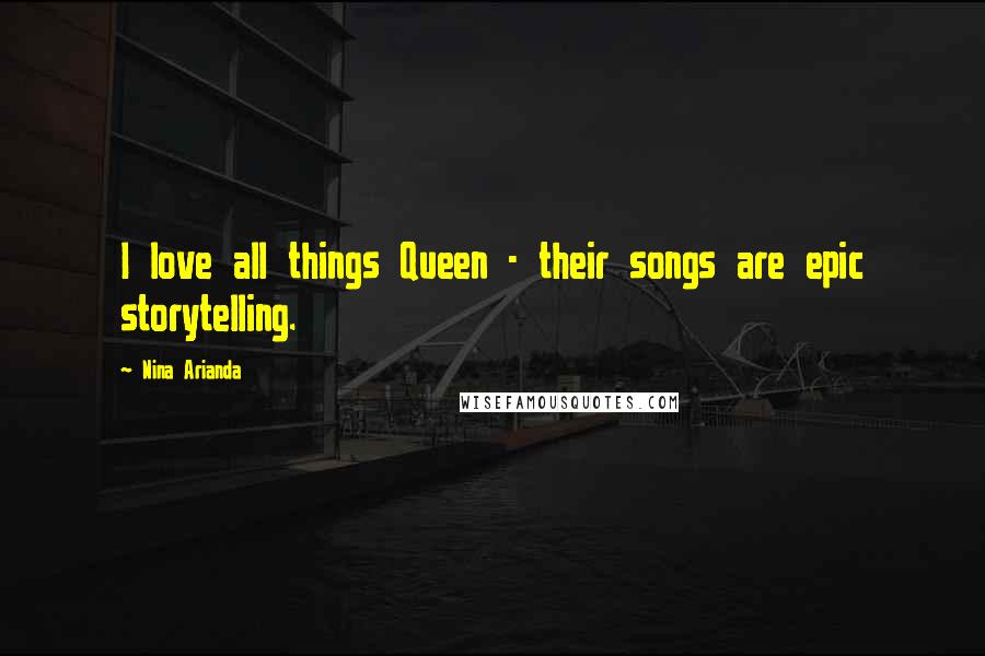 Nina Arianda Quotes: I love all things Queen - their songs are epic storytelling.