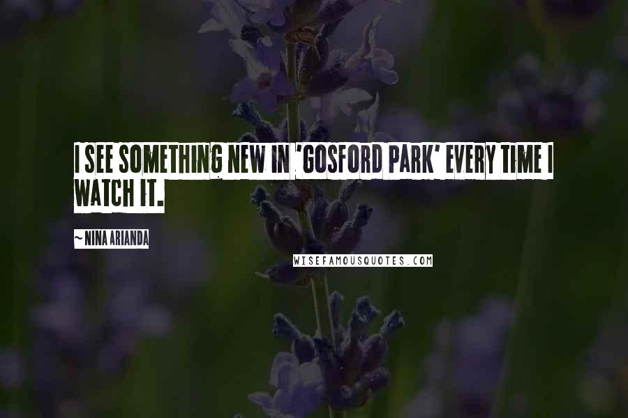 Nina Arianda Quotes: I see something new in 'Gosford Park' every time I watch it.