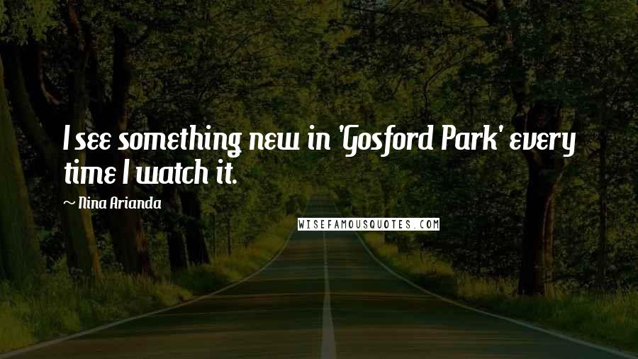 Nina Arianda Quotes: I see something new in 'Gosford Park' every time I watch it.