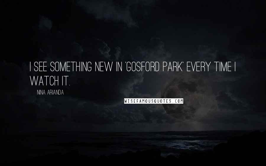 Nina Arianda Quotes: I see something new in 'Gosford Park' every time I watch it.