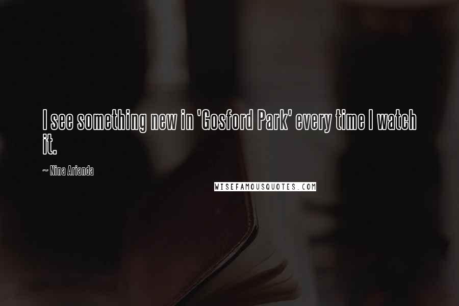 Nina Arianda Quotes: I see something new in 'Gosford Park' every time I watch it.
