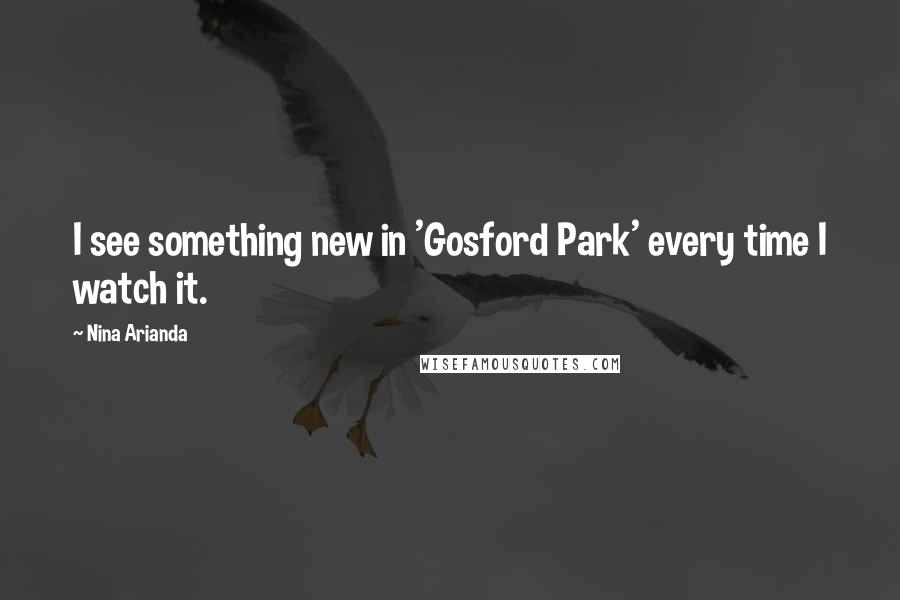 Nina Arianda Quotes: I see something new in 'Gosford Park' every time I watch it.