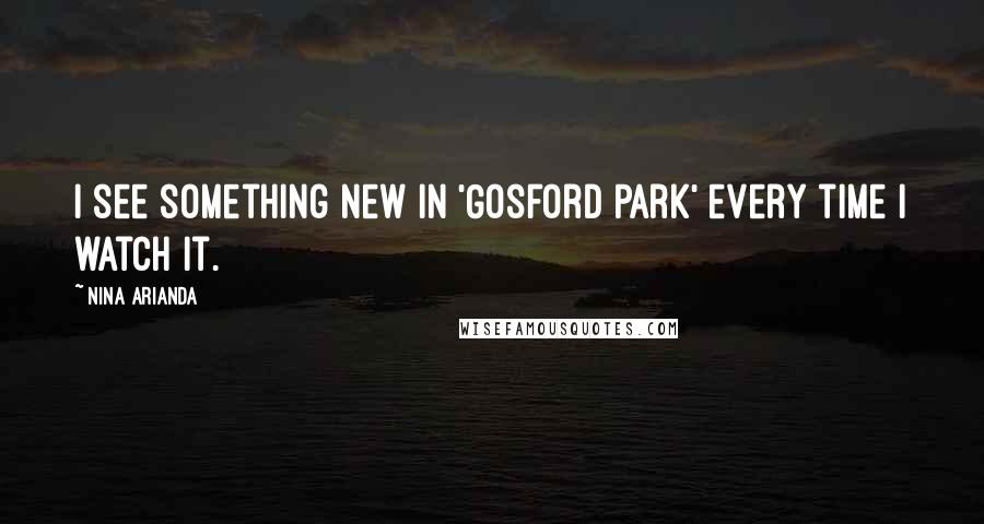 Nina Arianda Quotes: I see something new in 'Gosford Park' every time I watch it.