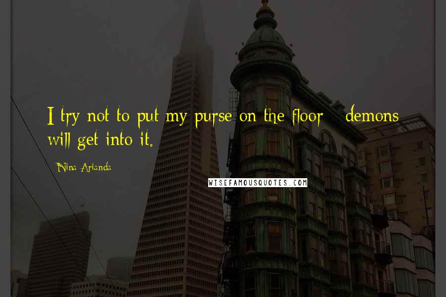 Nina Arianda Quotes: I try not to put my purse on the floor - demons will get into it.