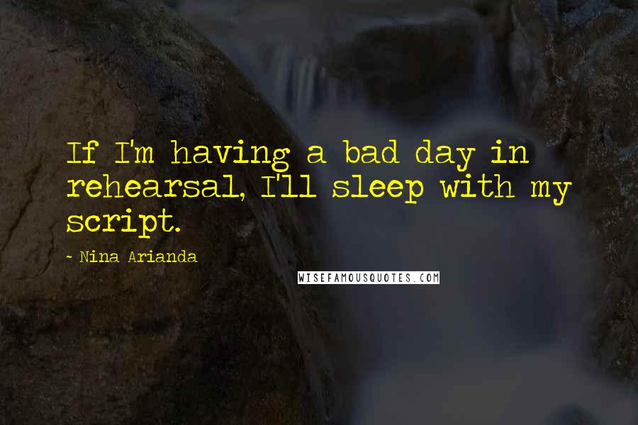 Nina Arianda Quotes: If I'm having a bad day in rehearsal, I'll sleep with my script.