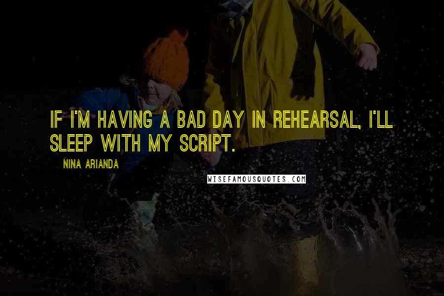 Nina Arianda Quotes: If I'm having a bad day in rehearsal, I'll sleep with my script.