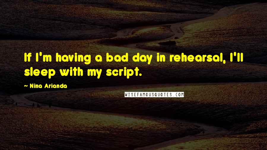 Nina Arianda Quotes: If I'm having a bad day in rehearsal, I'll sleep with my script.