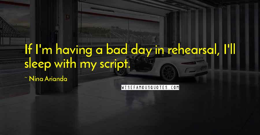 Nina Arianda Quotes: If I'm having a bad day in rehearsal, I'll sleep with my script.