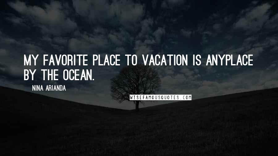 Nina Arianda Quotes: My favorite place to vacation is anyplace by the ocean.
