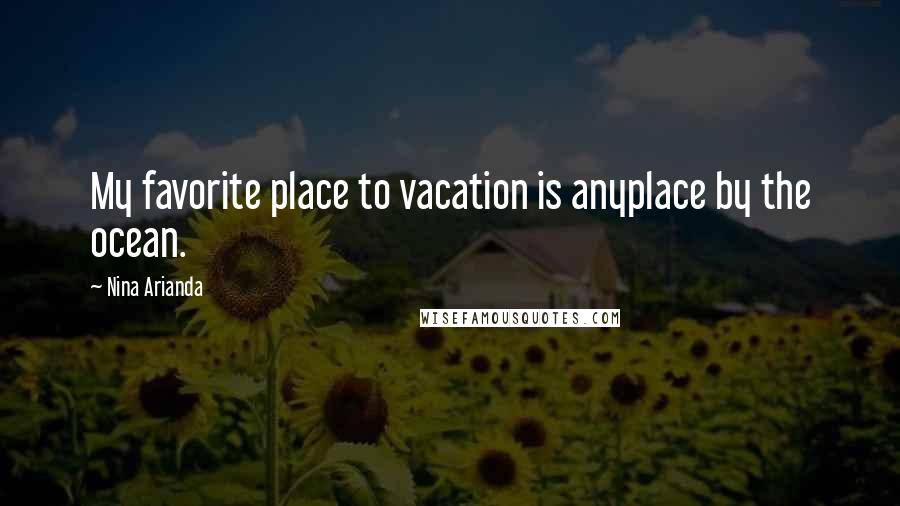 Nina Arianda Quotes: My favorite place to vacation is anyplace by the ocean.