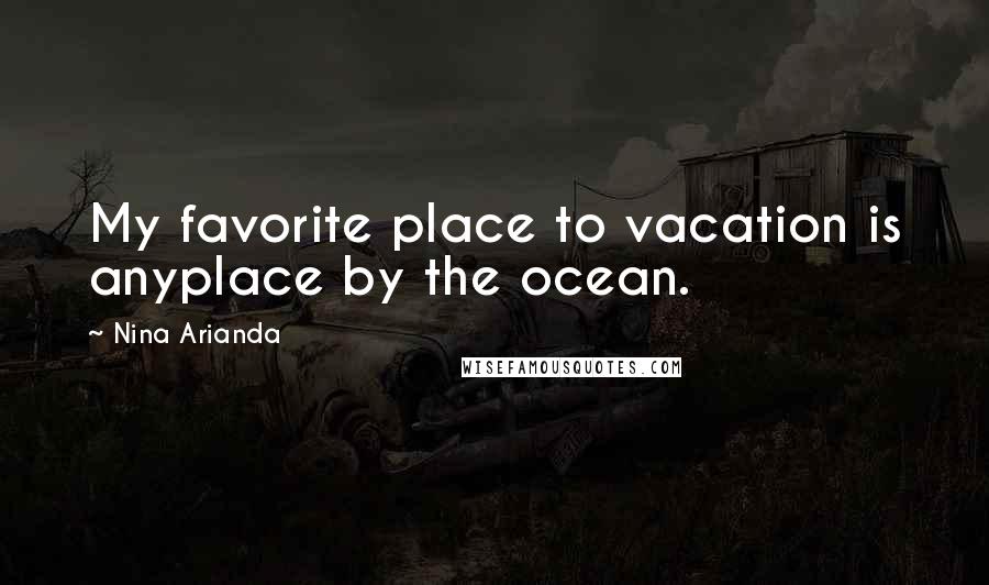 Nina Arianda Quotes: My favorite place to vacation is anyplace by the ocean.