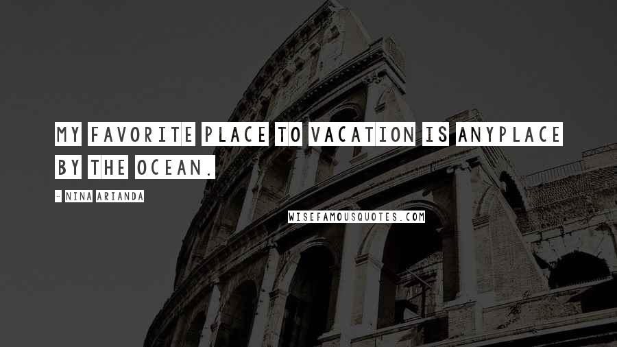 Nina Arianda Quotes: My favorite place to vacation is anyplace by the ocean.