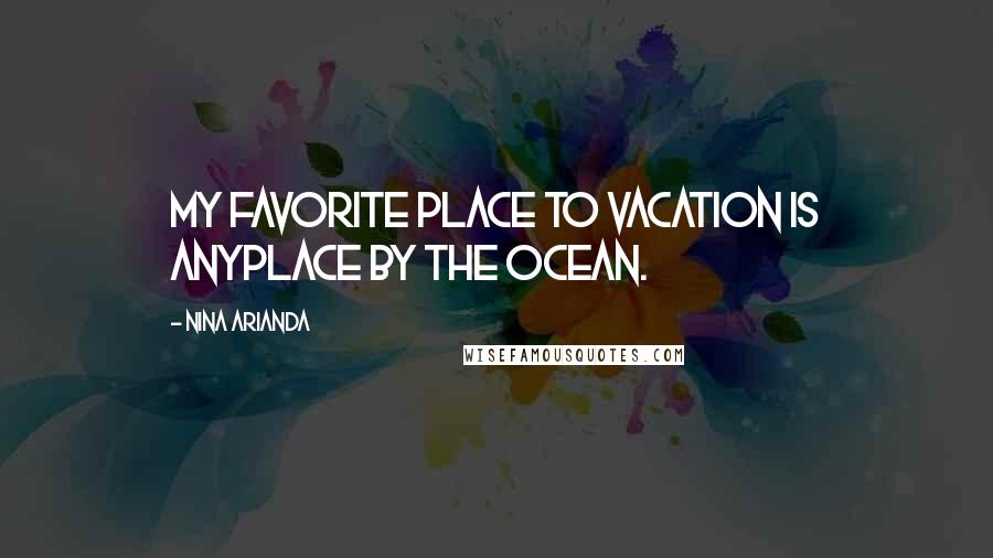 Nina Arianda Quotes: My favorite place to vacation is anyplace by the ocean.