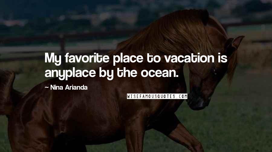 Nina Arianda Quotes: My favorite place to vacation is anyplace by the ocean.