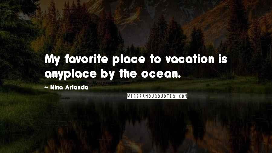 Nina Arianda Quotes: My favorite place to vacation is anyplace by the ocean.