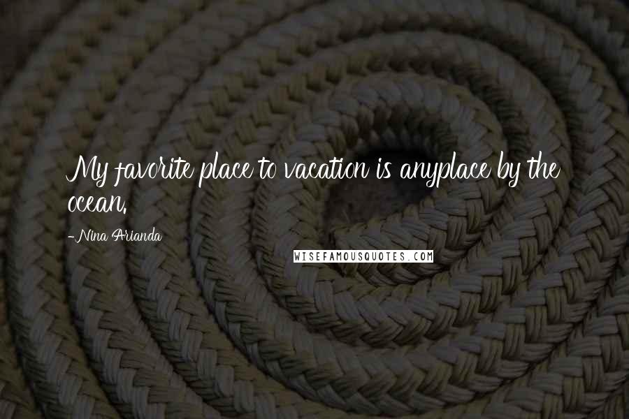 Nina Arianda Quotes: My favorite place to vacation is anyplace by the ocean.