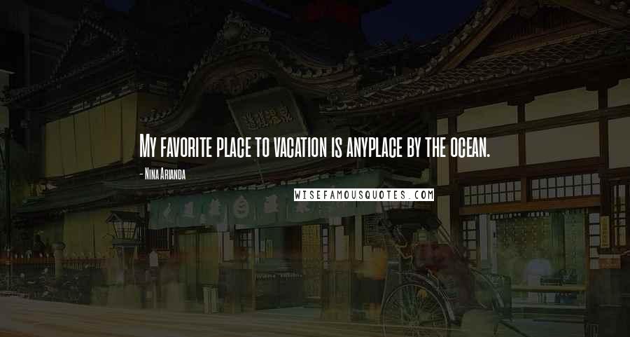 Nina Arianda Quotes: My favorite place to vacation is anyplace by the ocean.