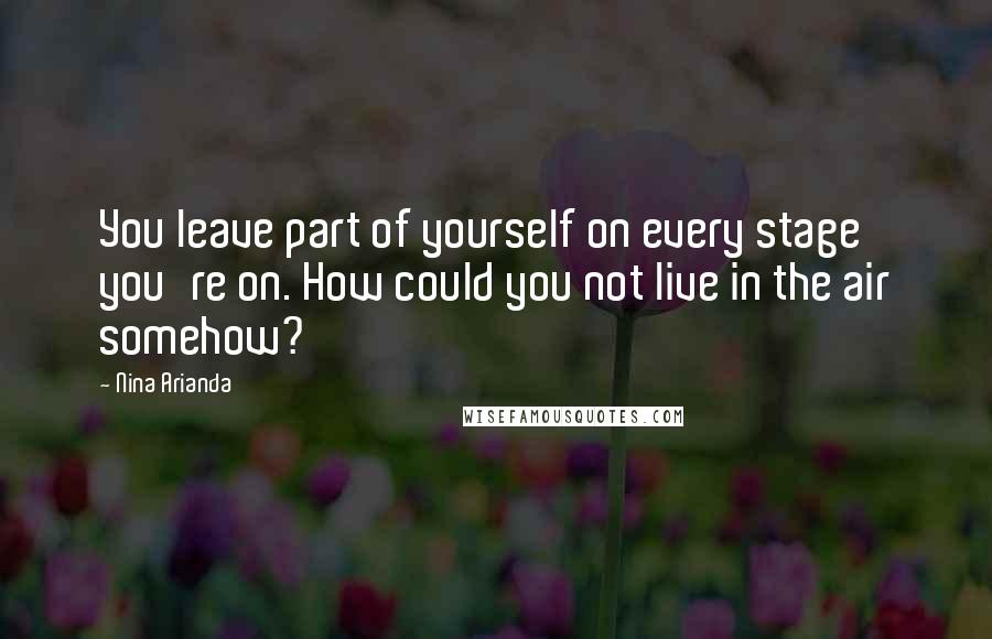 Nina Arianda Quotes: You leave part of yourself on every stage you're on. How could you not live in the air somehow?