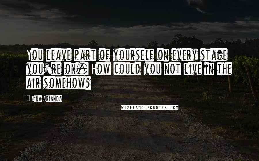 Nina Arianda Quotes: You leave part of yourself on every stage you're on. How could you not live in the air somehow?