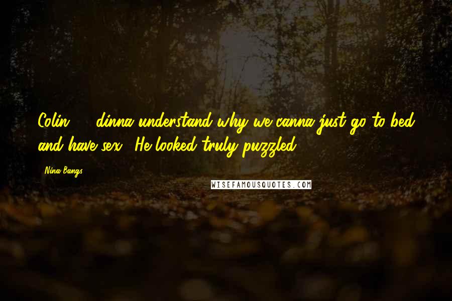 Nina Bangs Quotes: Colin: "1 dinna understand why we canna just go to bed and have sex." He looked truly puzzled.