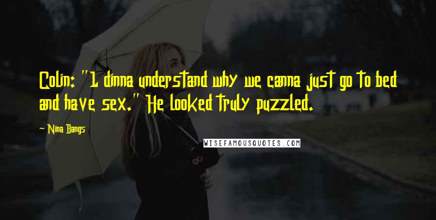 Nina Bangs Quotes: Colin: "1 dinna understand why we canna just go to bed and have sex." He looked truly puzzled.