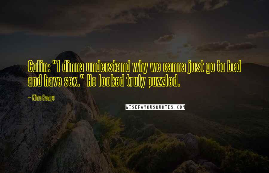 Nina Bangs Quotes: Colin: "1 dinna understand why we canna just go to bed and have sex." He looked truly puzzled.