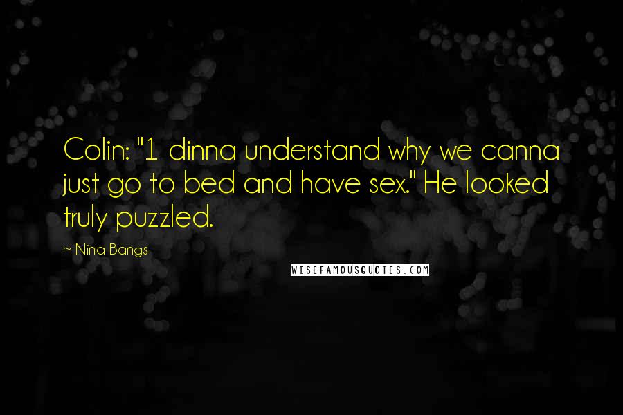 Nina Bangs Quotes: Colin: "1 dinna understand why we canna just go to bed and have sex." He looked truly puzzled.