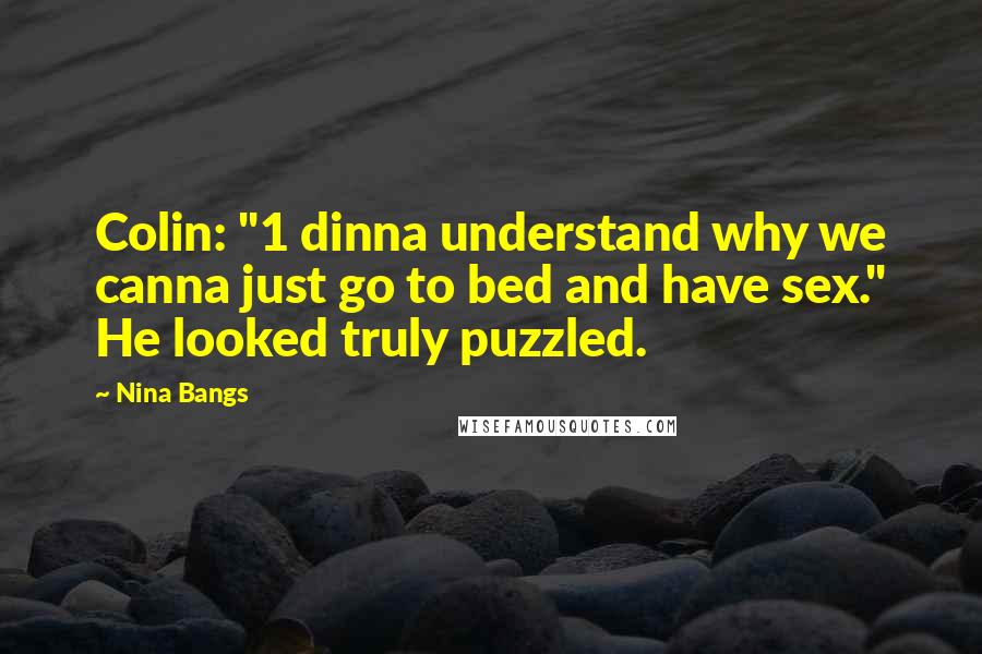 Nina Bangs Quotes: Colin: "1 dinna understand why we canna just go to bed and have sex." He looked truly puzzled.