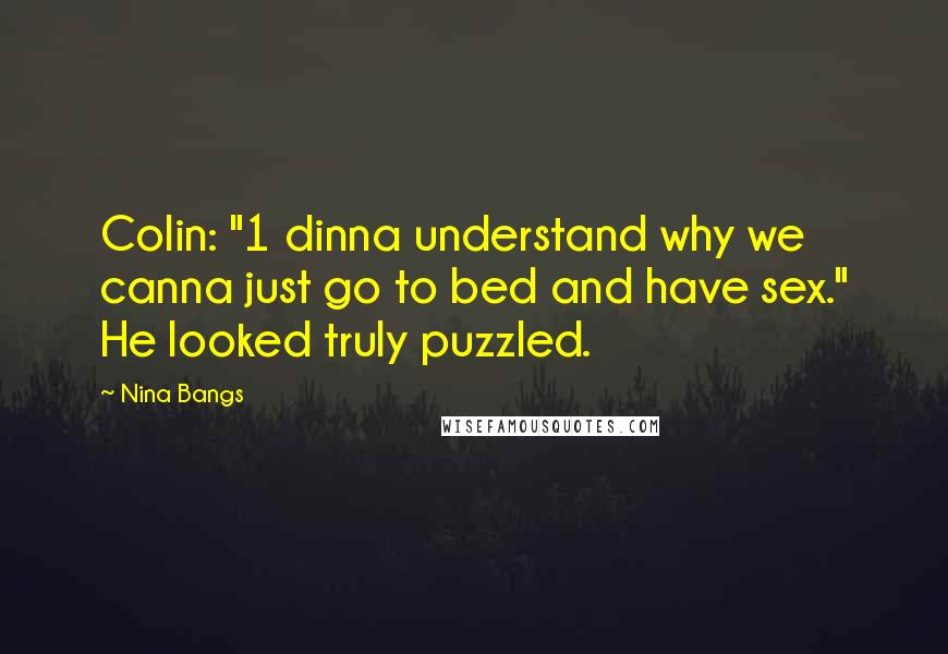 Nina Bangs Quotes: Colin: "1 dinna understand why we canna just go to bed and have sex." He looked truly puzzled.