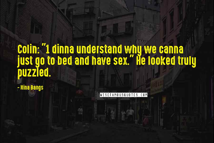 Nina Bangs Quotes: Colin: "1 dinna understand why we canna just go to bed and have sex." He looked truly puzzled.