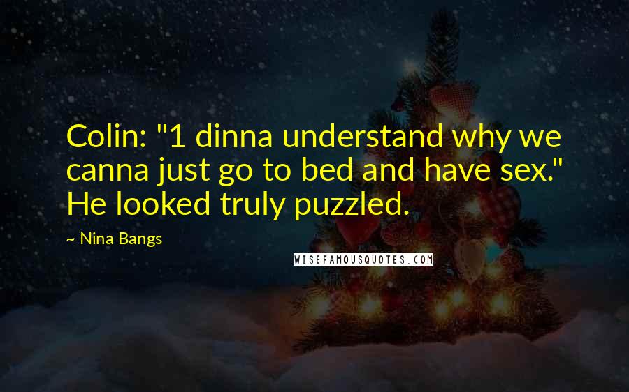 Nina Bangs Quotes: Colin: "1 dinna understand why we canna just go to bed and have sex." He looked truly puzzled.