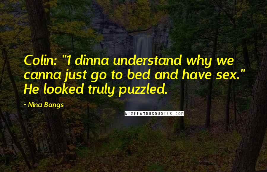 Nina Bangs Quotes: Colin: "1 dinna understand why we canna just go to bed and have sex." He looked truly puzzled.