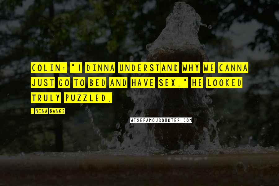 Nina Bangs Quotes: Colin: "1 dinna understand why we canna just go to bed and have sex." He looked truly puzzled.