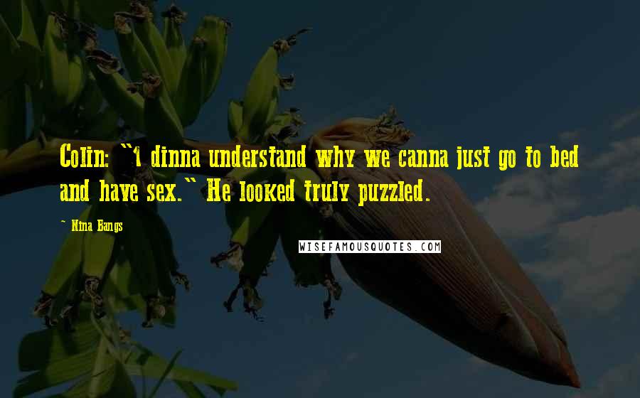 Nina Bangs Quotes: Colin: "1 dinna understand why we canna just go to bed and have sex." He looked truly puzzled.