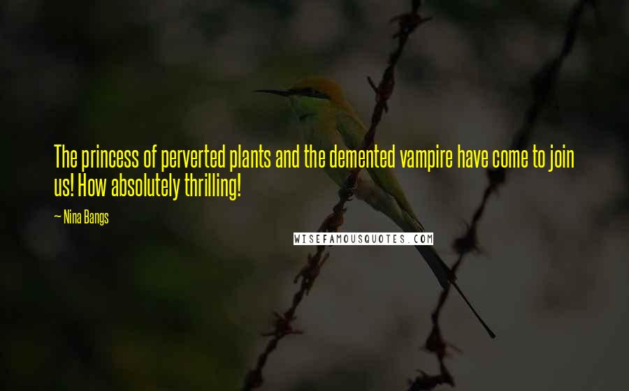 Nina Bangs Quotes: The princess of perverted plants and the demented vampire have come to join us! How absolutely thrilling!