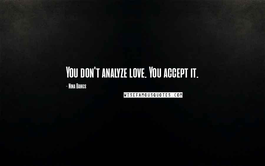 Nina Bangs Quotes: You don't analyze love. You accept it.