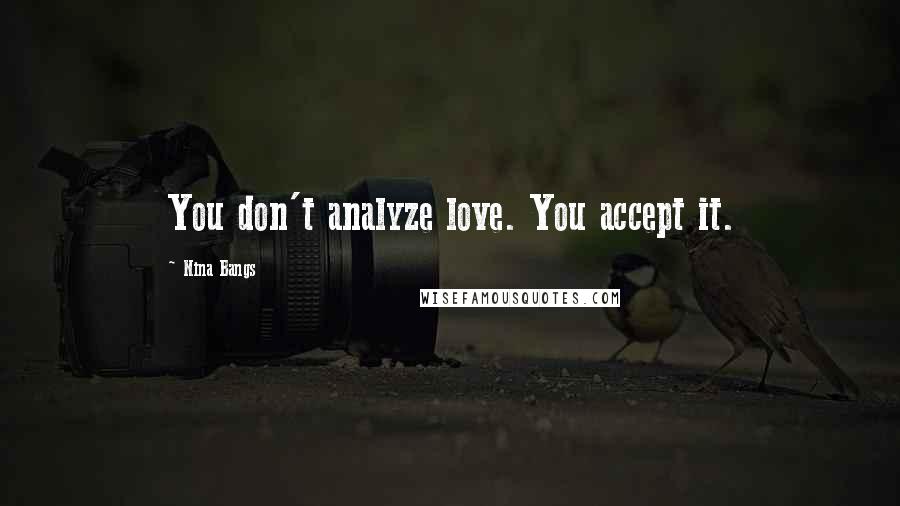 Nina Bangs Quotes: You don't analyze love. You accept it.